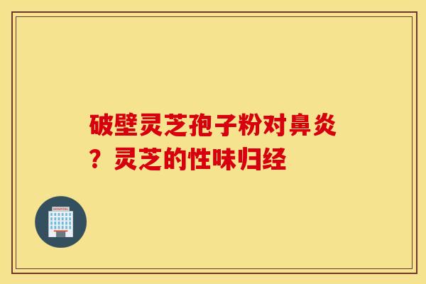 破壁灵芝孢子粉对鼻炎？灵芝的性味归经