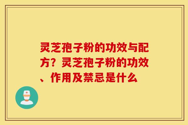 灵芝孢子粉的功效与配方？灵芝孢子粉的功效、作用及禁忌是什么