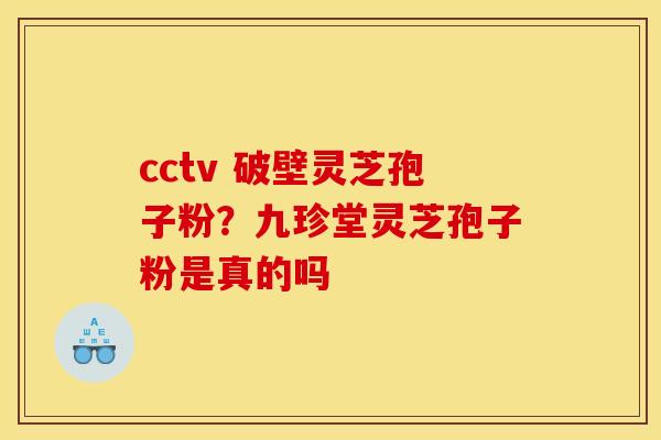 cctv 破壁灵芝孢子粉？九珍堂灵芝孢子粉是真的吗