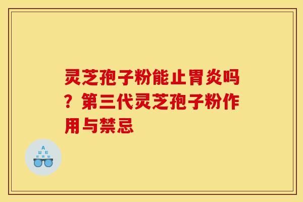 灵芝孢子粉能止胃炎吗？第三代灵芝孢子粉作用与禁忌