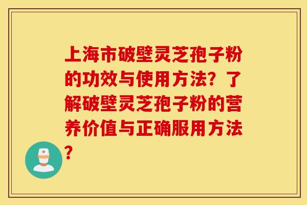 上海市破壁灵芝孢子粉的功效与使用方法？了解破壁灵芝孢子粉的营养价值与正确服用方法？
