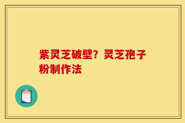 紫灵芝破壁？灵芝孢子粉制作法