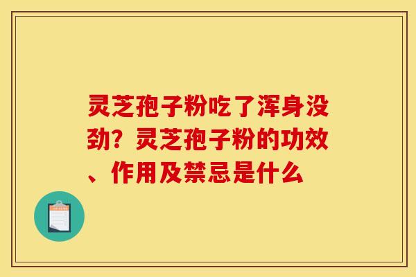 灵芝孢子粉吃了浑身没劲？灵芝孢子粉的功效、作用及禁忌是什么