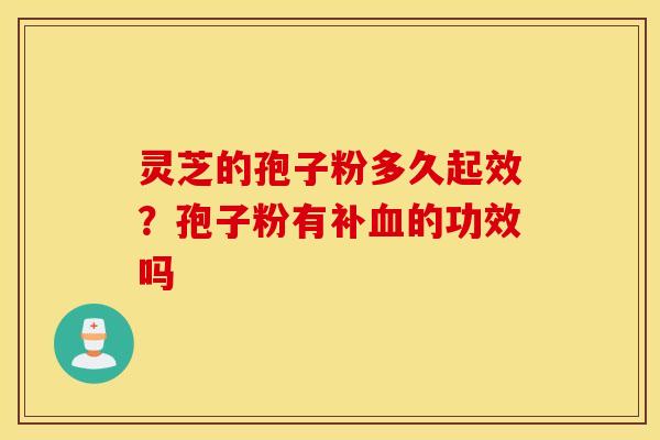 灵芝的孢子粉多久起效？孢子粉有补血的功效吗