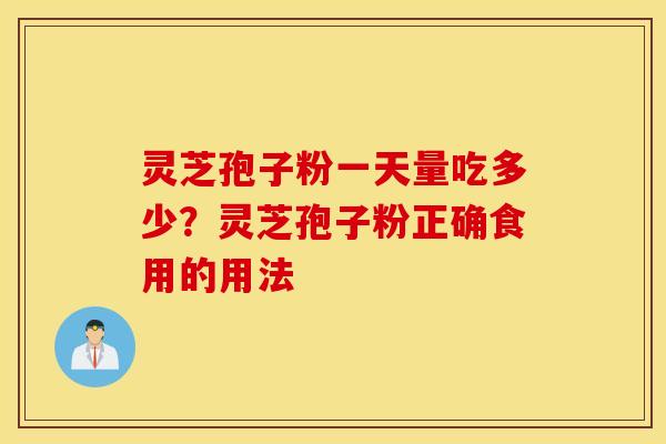 灵芝孢子粉一天量吃多少？灵芝孢子粉正确食用的用法