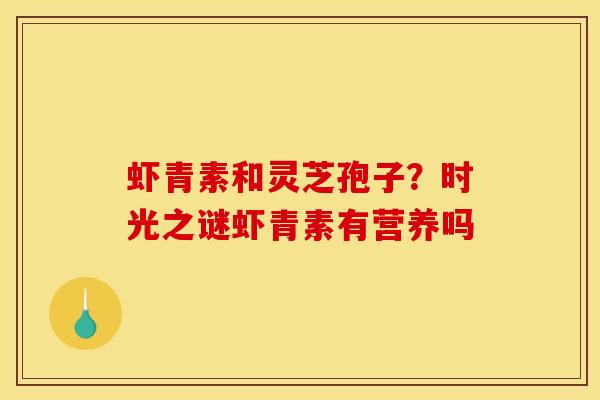 虾青素和灵芝孢子？时光之谜虾青素有营养吗