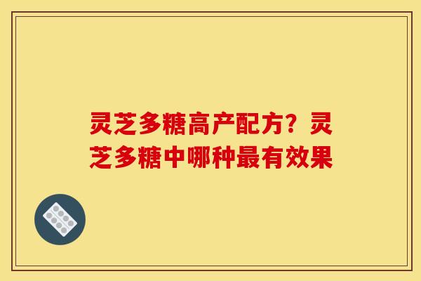 灵芝多糖高产配方？灵芝多糖中哪种最有效果