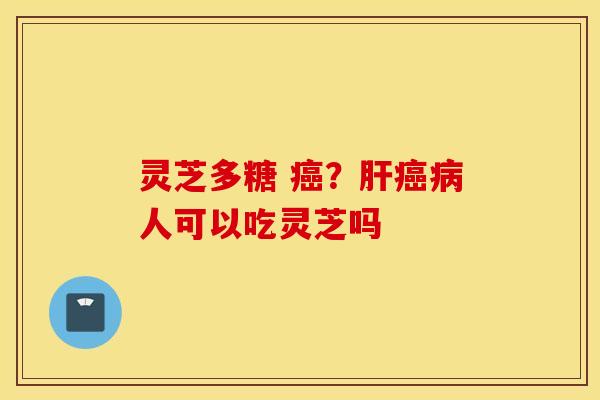 灵芝多糖 癌？肝癌病人可以吃灵芝吗