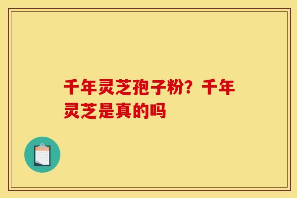 千年灵芝孢子粉？千年灵芝是真的吗