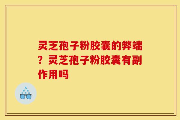灵芝孢子粉胶囊的弊端？灵芝孢子粉胶囊有副作用吗