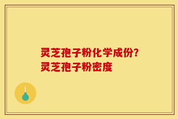 灵芝孢子粉化学成份？灵芝孢子粉密度