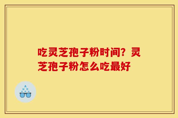 吃灵芝孢子粉时间？灵芝孢子粉怎么吃最好