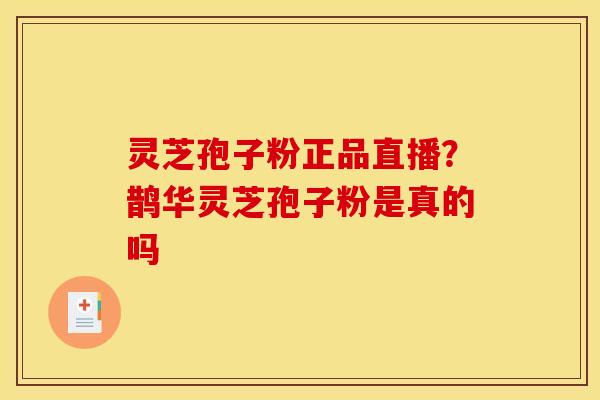 灵芝孢子粉正品直播？鹊华灵芝孢子粉是真的吗