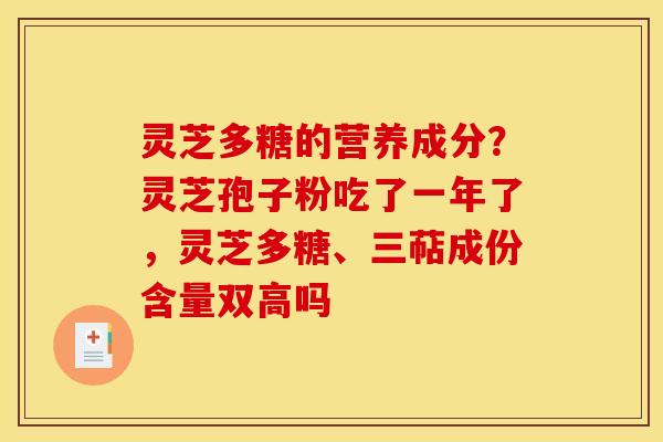灵芝多糖的营养成分？灵芝孢子粉吃了一年了，灵芝多糖、三萜成份含量双高吗
