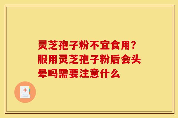 灵芝孢子粉不宜食用？服用灵芝孢子粉后会头晕吗需要注意什么