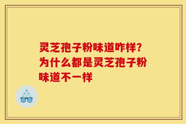 灵芝孢子粉味道咋样？为什么都是灵芝孢子粉味道不一样
