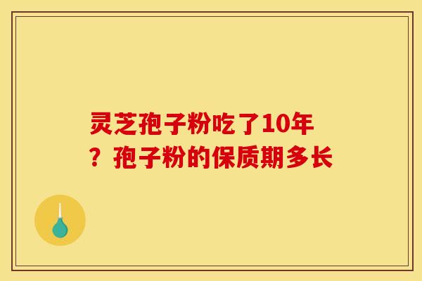 灵芝孢子粉吃了10年？孢子粉的保质期多长