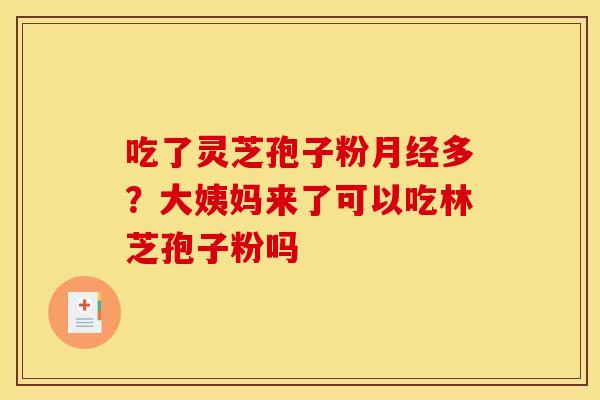 吃了灵芝孢子粉月经多？大姨妈来了可以吃林芝孢子粉吗