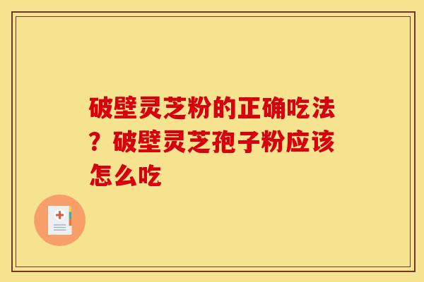 破壁灵芝粉的正确吃法？破壁灵芝孢子粉应该怎么吃