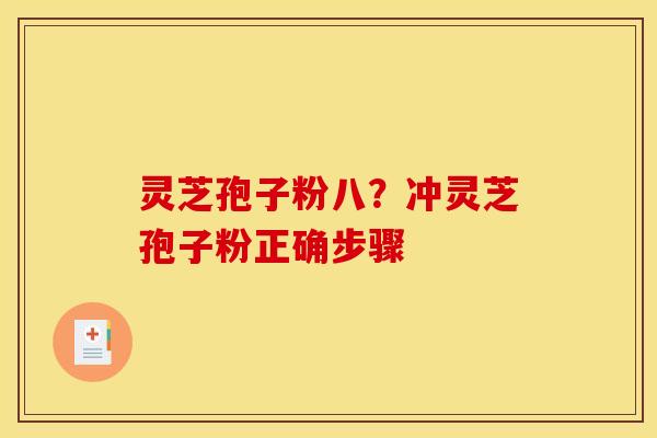 灵芝孢子粉八？冲灵芝孢子粉正确步骤