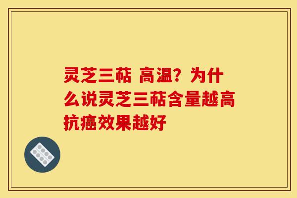 灵芝三萜 高温？为什么说灵芝三萜含量越高抗癌效果越好