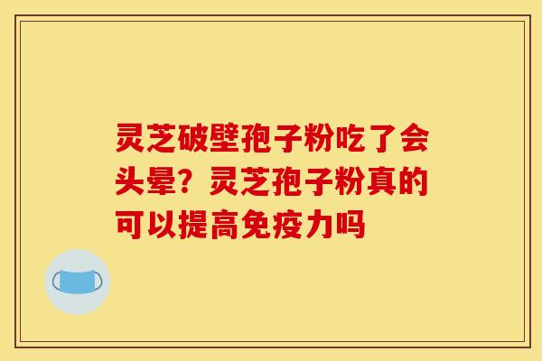 灵芝破壁孢子粉吃了会头晕？灵芝孢子粉真的可以提高免疫力吗