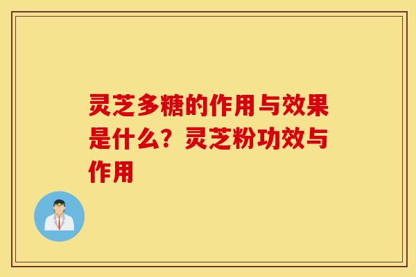 灵芝多糖的作用与效果是什么？灵芝粉功效与作用