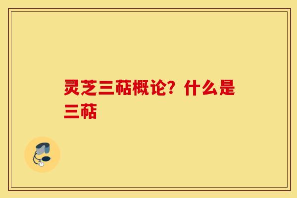 灵芝三萜概论？什么是三萜