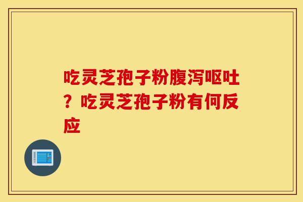 吃灵芝孢子粉腹泻呕吐？吃灵芝孢子粉有何反应