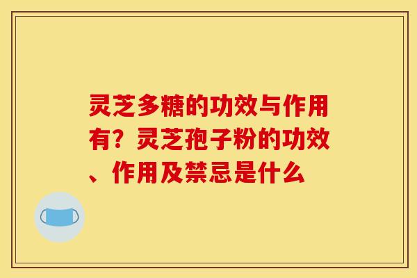 灵芝多糖的功效与作用有？灵芝孢子粉的功效、作用及禁忌是什么