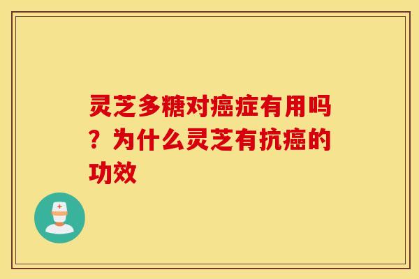 灵芝多糖对癌症有用吗？为什么灵芝有抗癌的功效