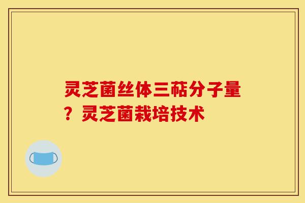 灵芝菌丝体三萜分子量？灵芝菌栽培技术