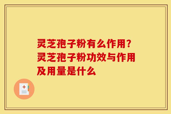 灵芝孢子粉有么作用？灵芝孢子粉功效与作用及用量是什么