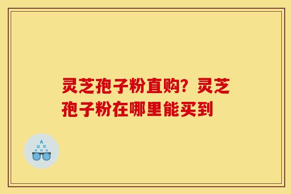 灵芝孢子粉直购？灵芝孢子粉在哪里能买到