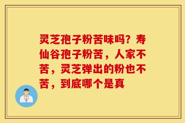 灵芝孢子粉苦味吗？寿仙谷孢子粉苦，人家不苦，灵芝弹出的粉也不苦，到底哪个是真