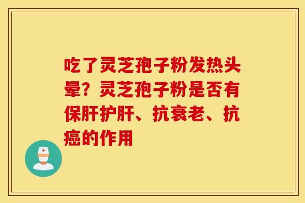 吃了灵芝孢子粉发热头晕？灵芝孢子粉是否有保肝护肝、抗衰老、抗癌的作用