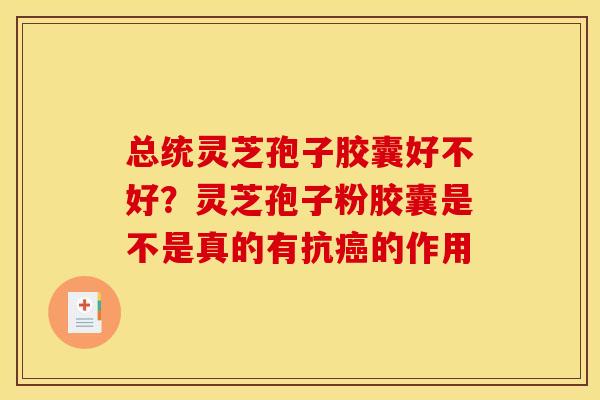 总统灵芝孢子胶囊好不好？灵芝孢子粉胶囊是不是真的有抗癌的作用