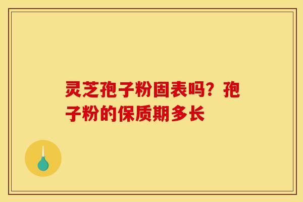 灵芝孢子粉固表吗？孢子粉的保质期多长