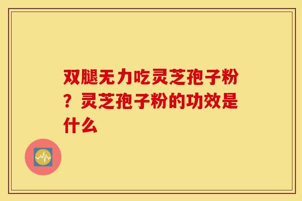 双腿无力吃灵芝孢子粉？灵芝孢子粉的功效是什么