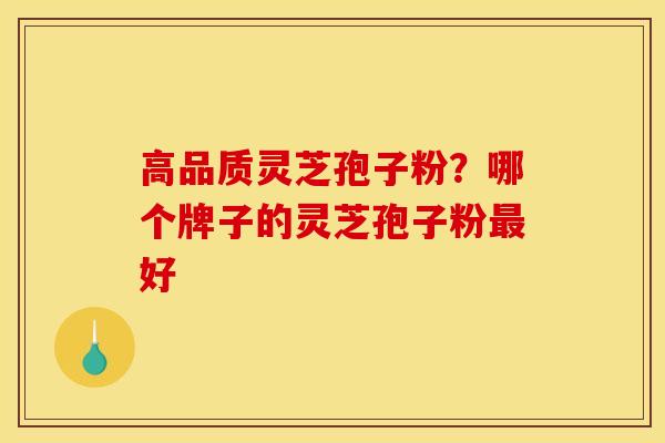 高品质灵芝孢子粉？哪个牌子的灵芝孢子粉最好