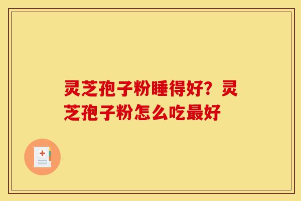 灵芝孢子粉睡得好？灵芝孢子粉怎么吃最好