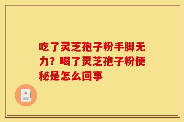 吃了灵芝孢子粉手脚无力？喝了灵芝孢子粉便秘是怎么回事