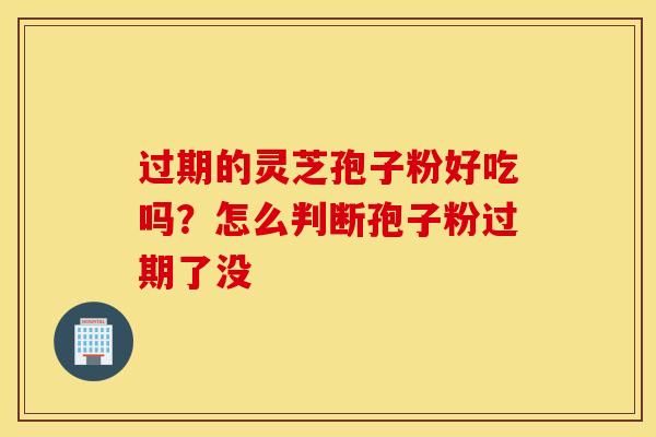 过期的灵芝孢子粉好吃吗？怎么判断孢子粉过期了没