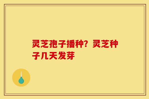 灵芝孢子播种？灵芝种子几天发芽