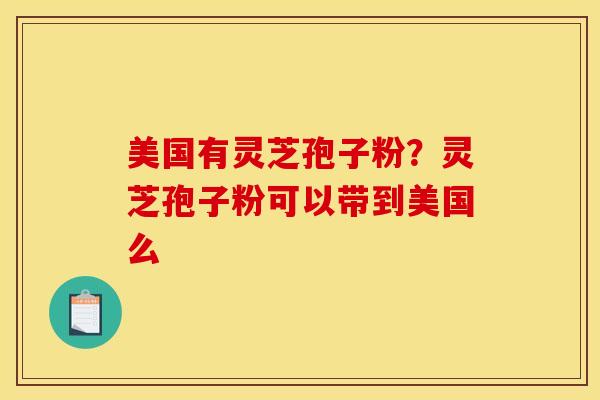 美国有灵芝孢子粉？灵芝孢子粉可以带到美国么