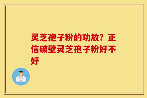 灵芝孢子粉的功放？正信破壁灵芝孢子粉好不好