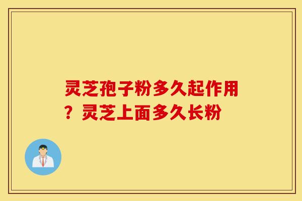 灵芝孢子粉多久起作用？灵芝上面多久长粉
