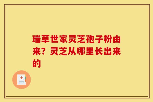 瑞草世家灵芝孢子粉由来？灵芝从哪里长出来的