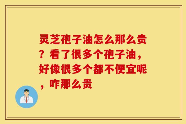 灵芝孢子油怎么那么贵？看了很多个孢子油，好像很多个都不便宜呢，咋那么贵
