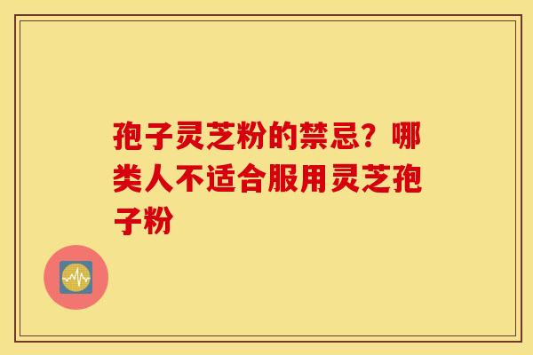 孢子灵芝粉的禁忌？哪类人不适合服用灵芝孢子粉